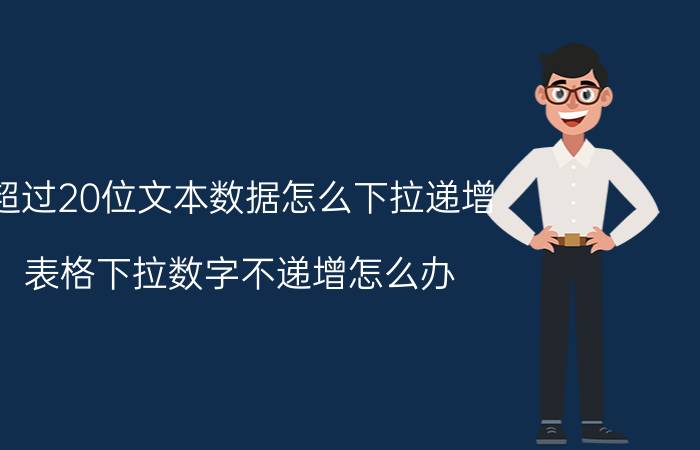 超过20位文本数据怎么下拉递增 表格下拉数字不递增怎么办？